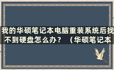 我的华硕笔记本电脑重装系统后找不到硬盘怎么办？ （华硕笔记本电脑重装系统后找不到硬盘怎么办）